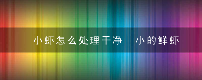 小虾怎么处理干净 小的鲜虾怎么处理干净